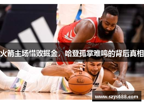 火箭主场惜败掘金，哈登孤掌难鸣的背后真相