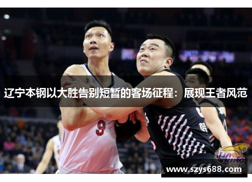 辽宁本钢以大胜告别短暂的客场征程：展现王者风范
