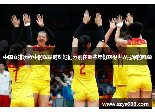 中国女排历程中的辉煌时刻她们分别在哪些年份获得世界冠军的殊荣