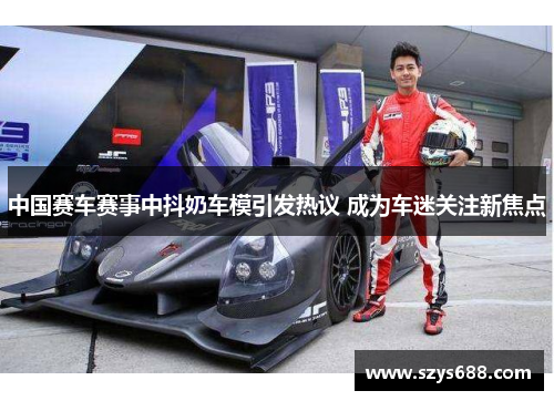 中国赛车赛事中抖奶车模引发热议 成为车迷关注新焦点