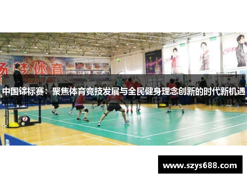 中国锦标赛：聚焦体育竞技发展与全民健身理念创新的时代新机遇