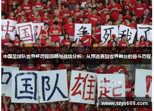 中国足球队世界杯历程回顾与战绩分析：从预选赛到世界舞台的奋斗历程